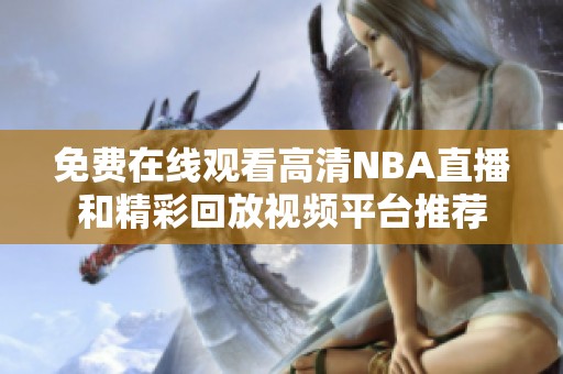 免费在线观看高清NBA直播和精彩回放视频平台推荐