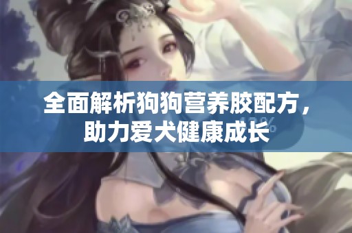 全面解析狗狗营养胶配方，助力爱犬健康成长