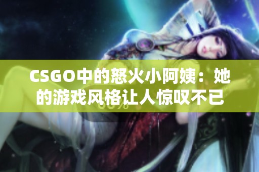 CSGO中的怒火小阿姨：她的游戏风格让人惊叹不已