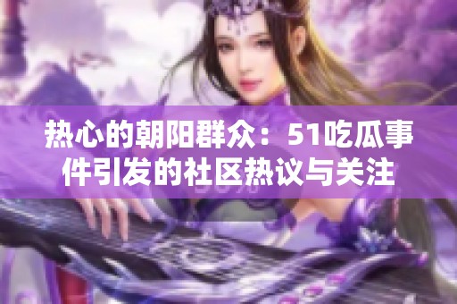 热心的朝阳群众：51吃瓜事件引发的社区热议与关注