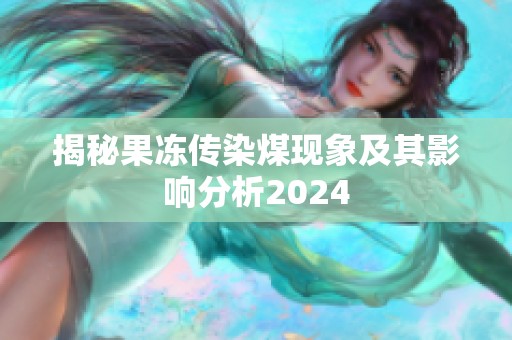 揭秘果冻传染煤现象及其影响分析2024