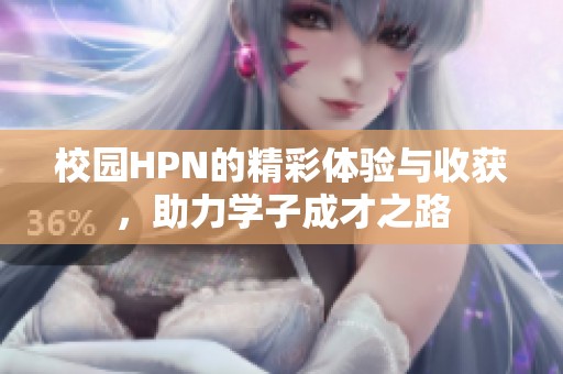 校园HPN的精彩体验与收获，助力学子成才之路