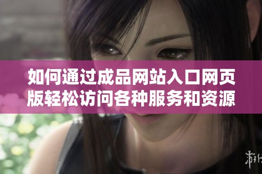 如何通过成品网站入口网页版轻松访问各种服务和资源