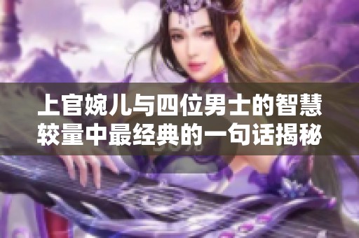 上官婉儿与四位男士的智慧较量中最经典的一句话揭秘