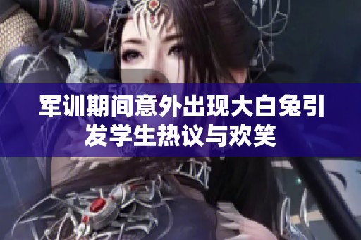 军训期间意外出现大白兔引发学生热议与欢笑