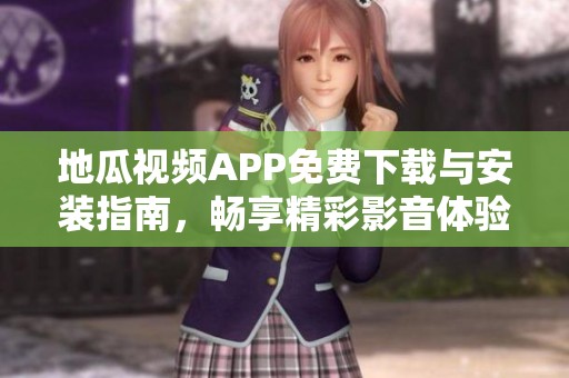 地瓜视频APP免费下载与安装指南，畅享精彩影音体验