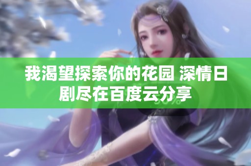 我渴望探索你的花园 深情日剧尽在百度云分享