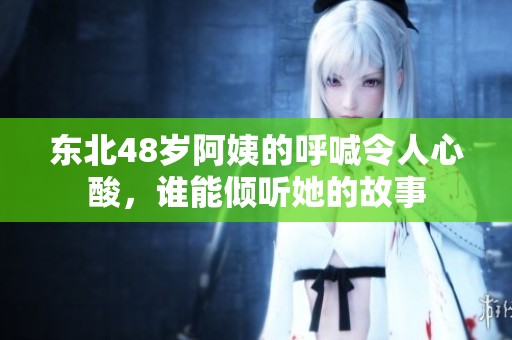 东北48岁阿姨的呼喊令人心酸，谁能倾听她的故事