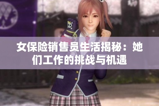 女保险销售员生活揭秘：她们工作的挑战与机遇