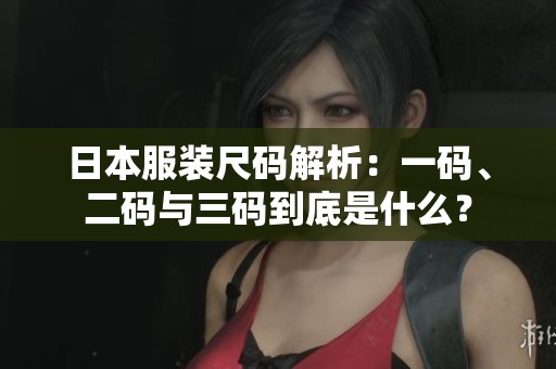 日本服装尺码解析：一码、二码与三码到底是什么？