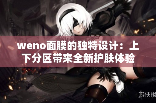 weno面膜的独特设计：上下分区带来全新护肤体验