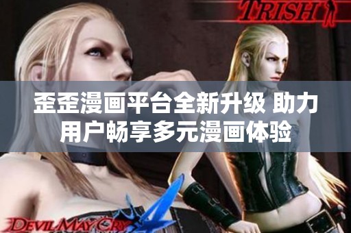 歪歪漫画平台全新升级 助力用户畅享多元漫画体验