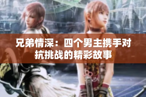 兄弟情深：四个男主携手对抗挑战的精彩故事