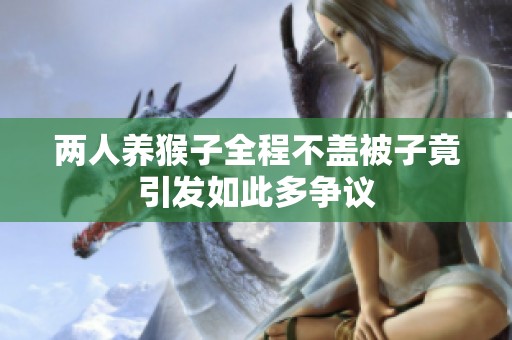 两人养猴子全程不盖被子竟引发如此多争议