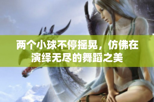 两个小球不停摇晃，仿佛在演绎无尽的舞蹈之美