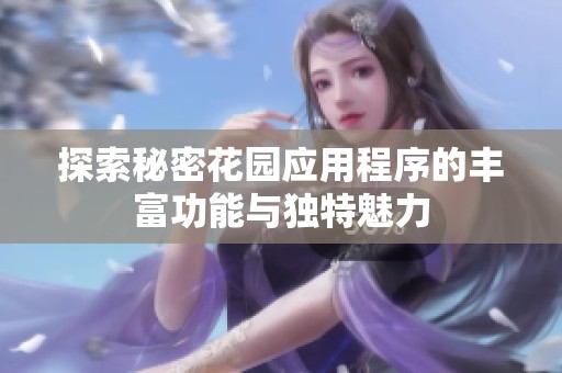 探索秘密花园应用程序的丰富功能与独特魅力