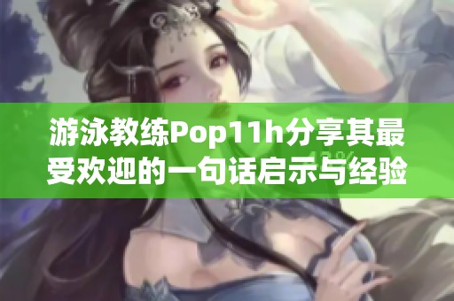 游泳教练Pop11h分享其最受欢迎的一句话启示与经验