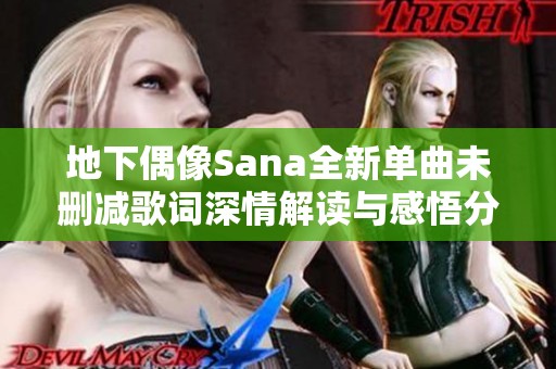 地下偶像Sana全新单曲未删减歌词深情解读与感悟分享