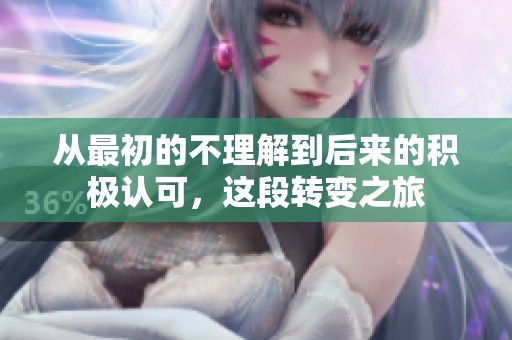 从最初的不理解到后来的积极认可，这段转变之旅