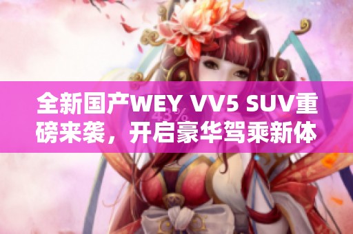 全新国产WEY VV5 SUV重磅来袭，开启豪华驾乘新体验