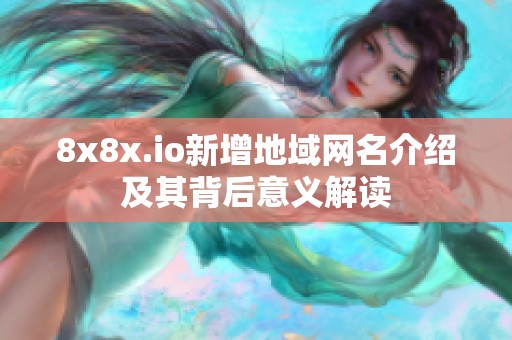 8x8x.io新增地域网名介绍及其背后意义解读