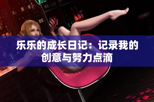 乐乐的成长日记：记录我的创意与努力点滴