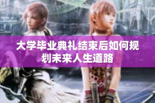 大学毕业典礼结束后如何规划未来人生道路