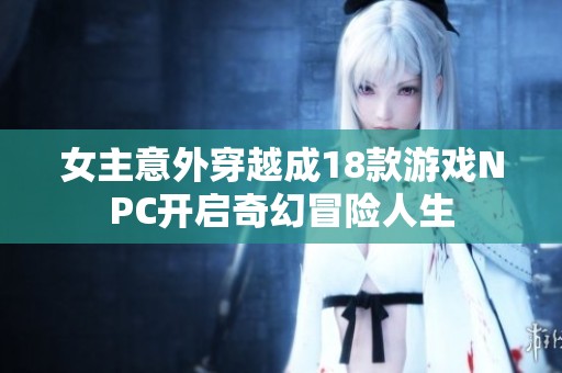 女主意外穿越成18款游戏NPC开启奇幻冒险人生