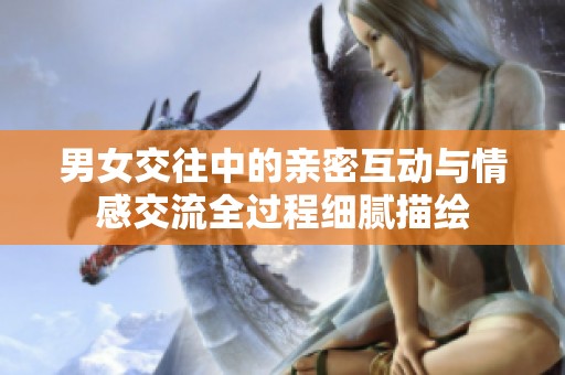 男女交往中的亲密互动与情感交流全过程细腻描绘