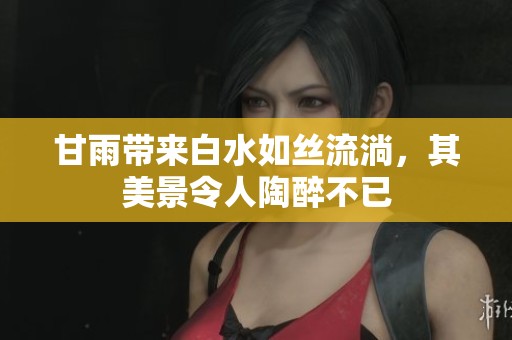 甘雨带来白水如丝流淌，其美景令人陶醉不已