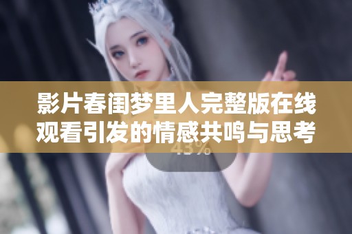 影片春闺梦里人完整版在线观看引发的情感共鸣与思考