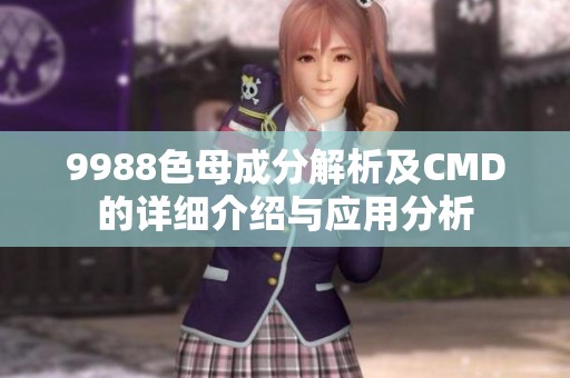9988色母成分解析及CMD的详细介绍与应用分析