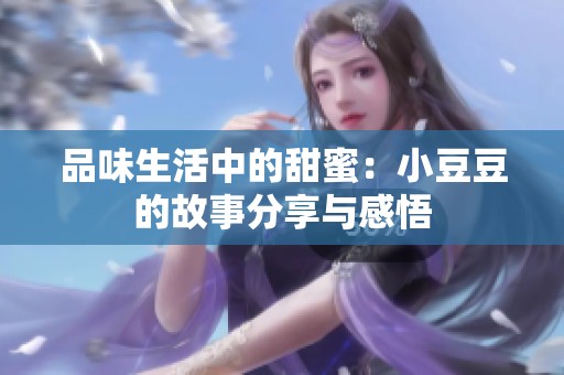 品味生活中的甜蜜：小豆豆的故事分享与感悟
