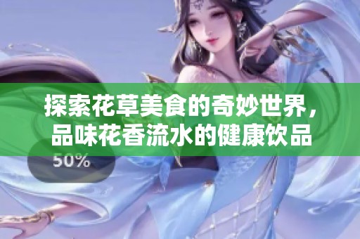 探索花草美食的奇妙世界，品味花香流水的健康饮品