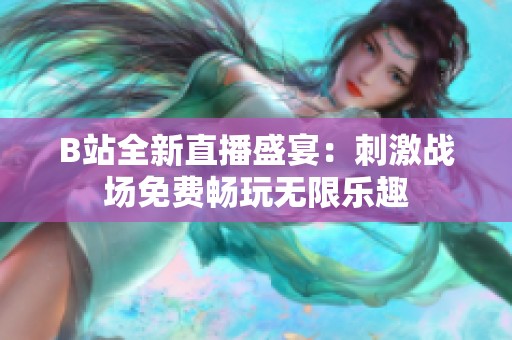 B站全新直播盛宴：刺激战场免费畅玩无限乐趣