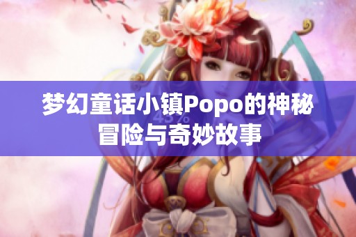 梦幻童话小镇Popo的神秘冒险与奇妙故事