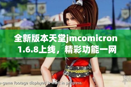 全新版本天堂jmcomicron 1.6.8上线，精彩功能一网打尽