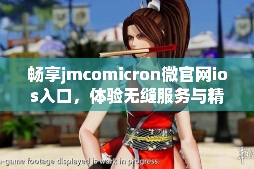 畅享jmcomicron微官网ios入口，体验无缝服务与精彩内容