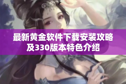 最新黄金软件下载安装攻略及330版本特色介绍