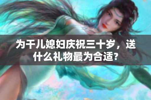 为干儿媳妇庆祝三十岁，送什么礼物最为合适？