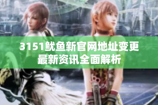 3151鱿鱼新官网地址变更最新资讯全面解析