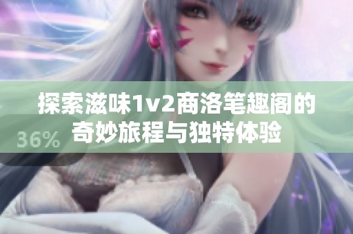 探索滋味1v2商洛笔趣阁的奇妙旅程与独特体验