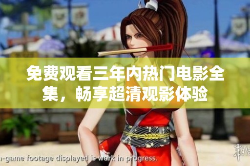 免费观看三年内热门电影全集，畅享超清观影体验