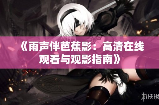 《雨声伴芭蕉影：高清在线观看与观影指南》