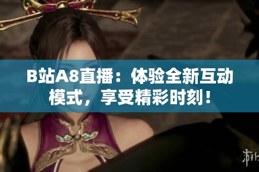 B站A8直播：体验全新互动模式，享受精彩时刻！
