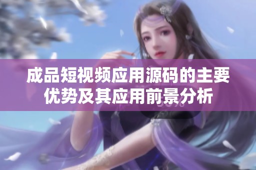 成品短视频应用源码的主要优势及其应用前景分析
