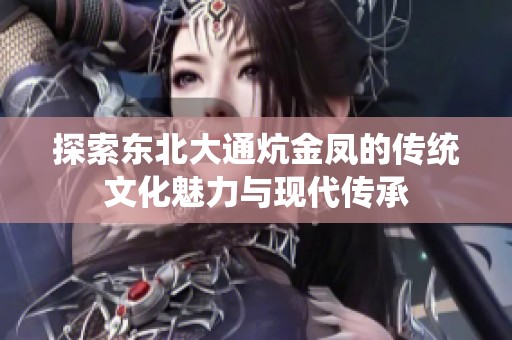 探索东北大通炕金凤的传统文化魅力与现代传承
