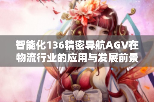 智能化136精密导航AGV在物流行业的应用与发展前景