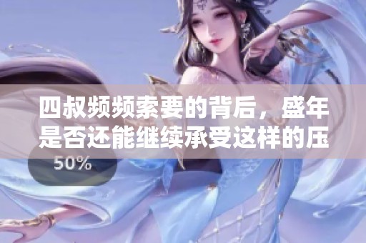 四叔频频索要的背后，盛年是否还能继续承受这样的压力