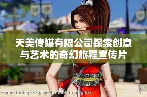 天美传媒有限公司探索创意与艺术的奇幻旅程宣传片